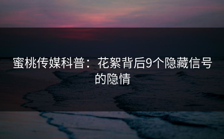 蜜桃传媒科普：花絮背后9个隐藏信号的隐情