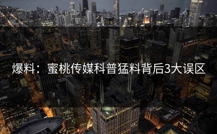 爆料：蜜桃传媒科普猛料背后3大误区