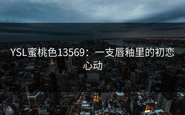 YSL蜜桃色13569:一支唇釉里的初恋心动 YSL蜜桃色13569:一支唇釉里的初恋心动