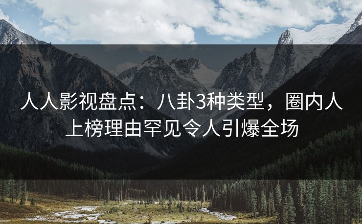 人人影视盘点：八卦3种类型，圈内人上榜理由罕见令人引爆全场