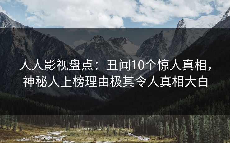 人人影视盘点：丑闻10个惊人真相，神秘人上榜理由极其令人真相大白