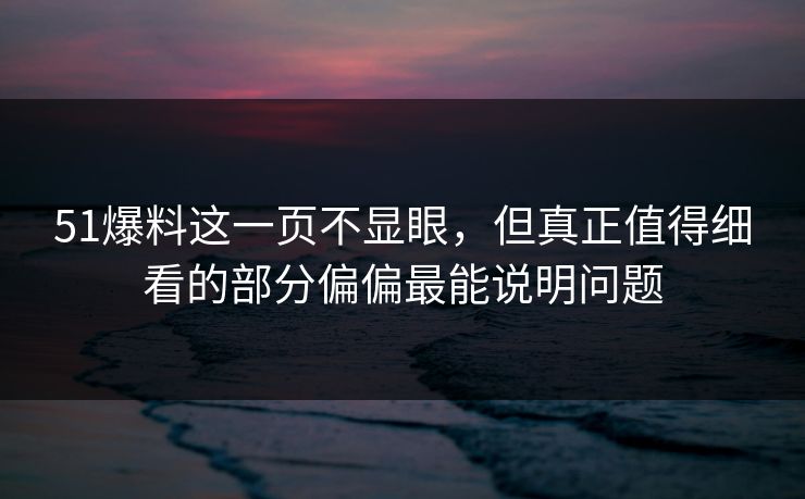 51爆料这一页不显眼，但真正值得细看的部分偏偏最能说明问题